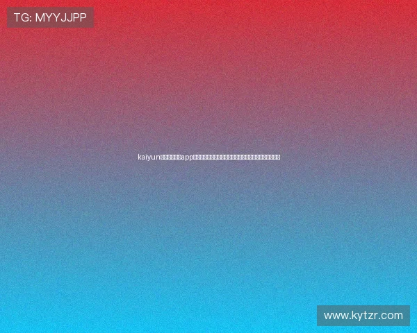 kaiyun体育官方网站app:世界杯专题报道助你第一时间了解赛场风云与明星动态 kaiyun体育官方网站app:世界杯专题报道助你第一时间了解赛场风云与明星动态